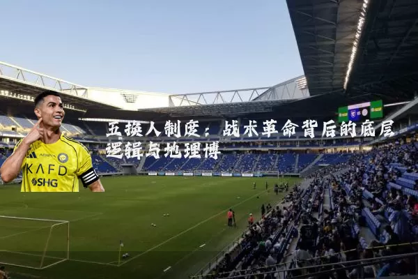五换人制度：战术革命背后的底层逻辑与地理博弈