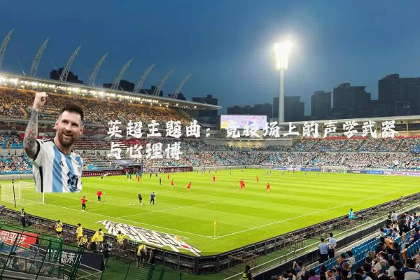 英超主题曲:竞技场上的声学武器与心理博弈