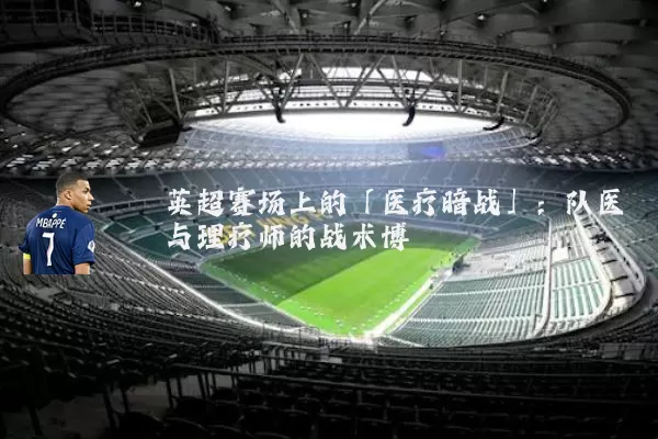 英超赛场上的「医疗暗战」:队医与理疗师的战术博弈