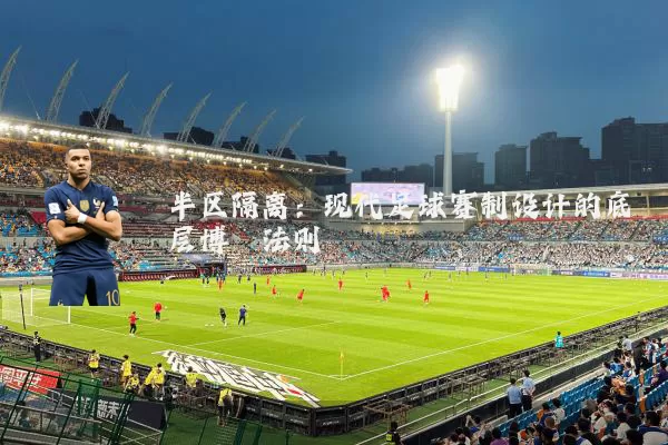 半区隔离:现代足球赛制设计的底层博弈法则