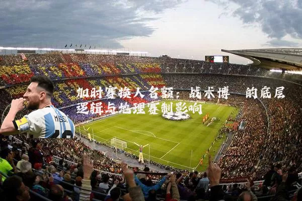加时赛换人名额:战术博弈的底层逻辑与地理赛制影响
