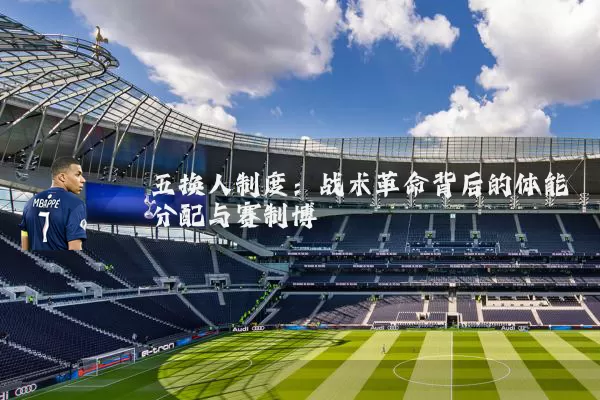 五换人制度:战术革命背后的体能分配与赛制博弈