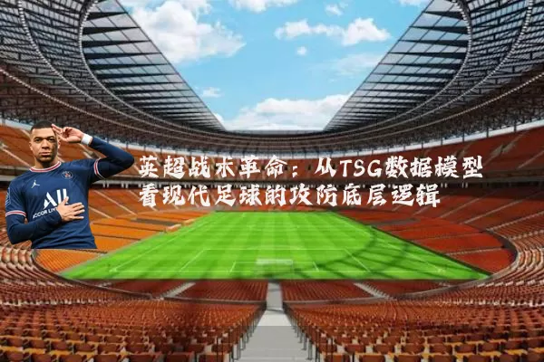 英超战术革命：从TSG数据模型看现代足球的攻防底层逻辑