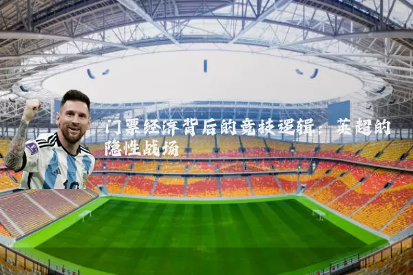 门票经济背后的竞技逻辑:英超的隐性战场