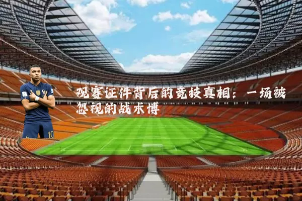 观赛证件背后的竞技真相:一场被忽视的战术博弈