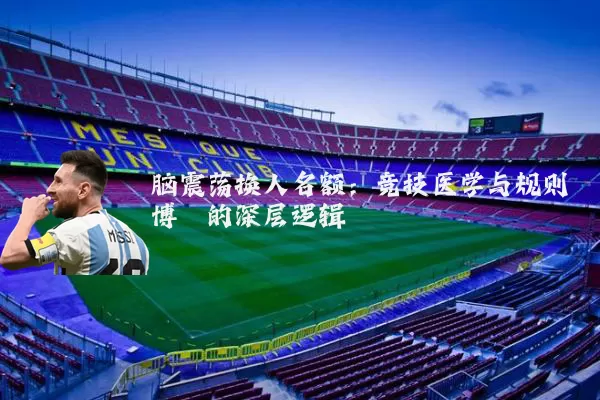 脑震荡换人名额：竞技医学与规则博弈的深层逻辑