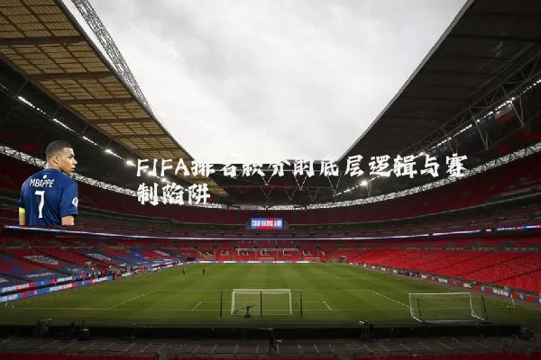 FIFA排名积分的底层逻辑与赛制陷阱