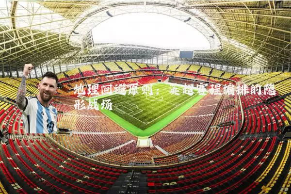 地理回避原则：英超赛程编排的隐形战场