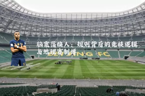 脑震荡换人：规则背后的竞技逻辑与地理赛制博弈