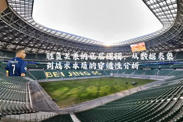 胜负关系的底层逻辑:从数据表象到战术本质的穿透性分析